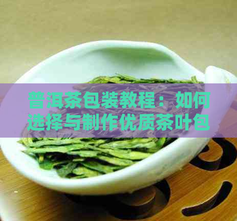 普洱茶包装教程：如何选择与制作优质茶叶包装