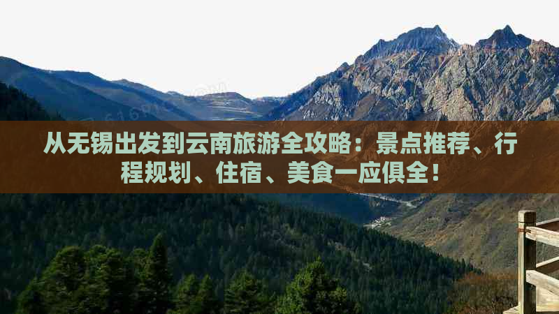 从无锡出发到云南旅游全攻略：景点推荐、行程规划、住宿、美食一应俱全！