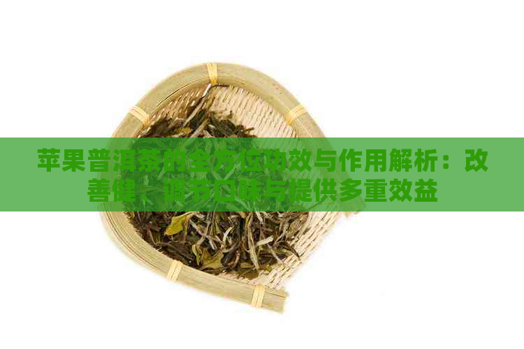 苹果普洱茶的全方位功效与作用解析：改善健、调节口味与提供多重效益