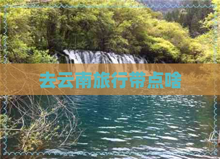 去云南旅行带点啥