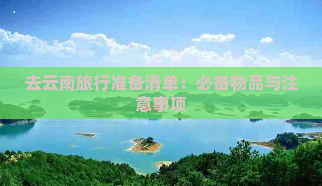 去云南旅行准备清单：必备物品与注意事项