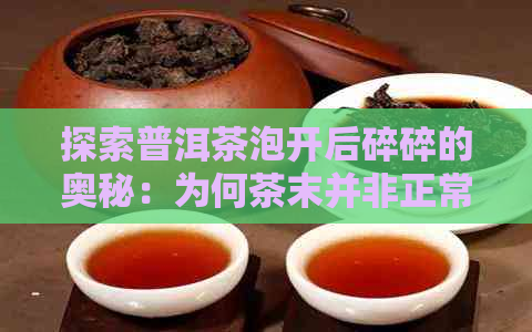 探索普洱茶泡开后碎碎的奥秘：为何茶末并非正常现象