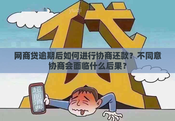 网商贷逾期后如何进行协商还款？不同意协商会面临什么后果？