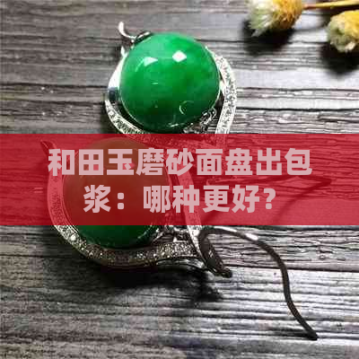 和田玉磨砂面盘出包浆：哪种更好？