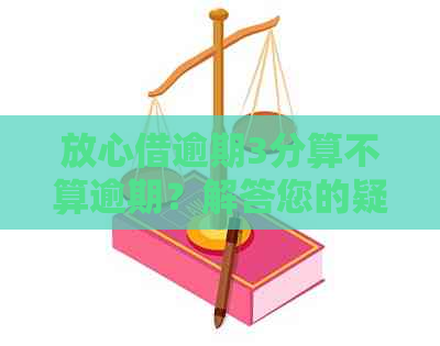 放心借逾期3分算不算逾期？解答您的疑问，全面分析相关问题