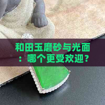 和田玉磨砂与光面：哪个更受欢迎？