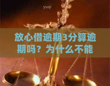 放心借逾期3分算逾期吗？为什么不能借款及如何处理逾期还款和影响