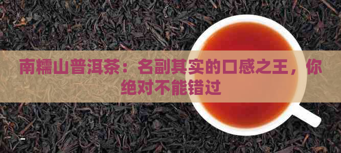 南糯山普洱茶：名副其实的口感之王，你绝对不能错过