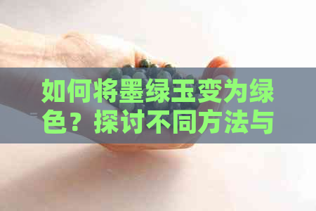 如何将墨绿玉变为绿色？探讨不同方法与材料