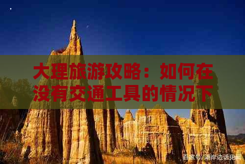 大理旅游攻略：如何在没有交通工具的情况下游览云南的大理古城？