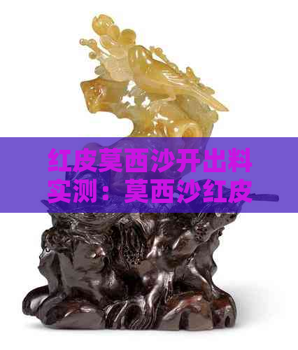 红皮莫西沙开出料实测：莫西沙红皮壳品种特点解析