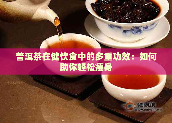 普洱茶在健饮食中的多重功效：如何助你轻松瘦身