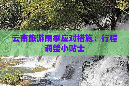 云南旅游雨季应对措施：行程调整小贴士