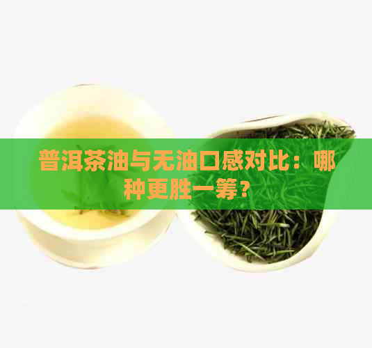 普洱茶油与无油口感对比：哪种更胜一筹？