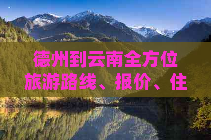 德州到云南全方位旅游路线、报价、住宿及景点推荐