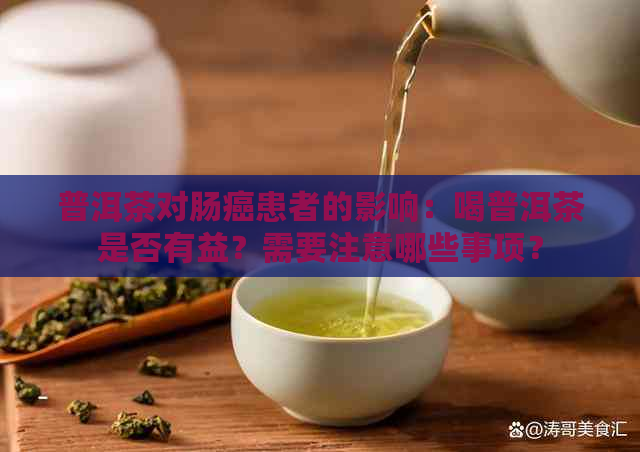 普洱茶对肠癌患者的影响：喝普洱茶是否有益？需要注意哪些事项？