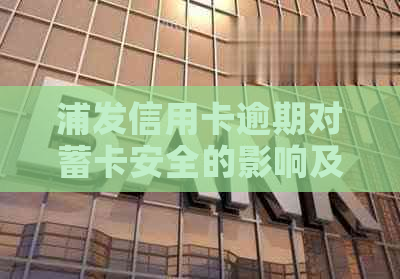 浦发信用卡逾期对蓄卡安全的影响及办理信用的注意事项