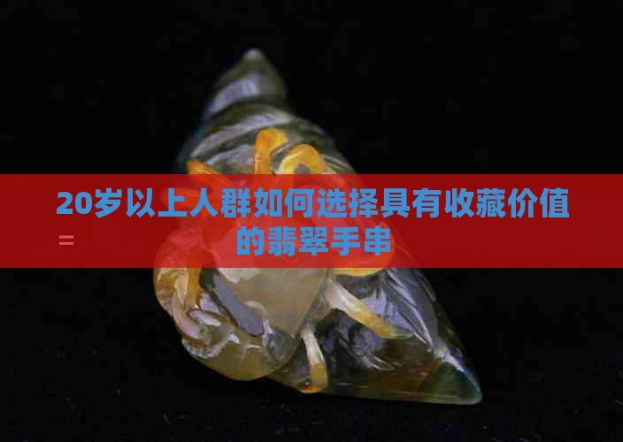 20岁以上人群如何选择具有收藏价值的翡翠手串