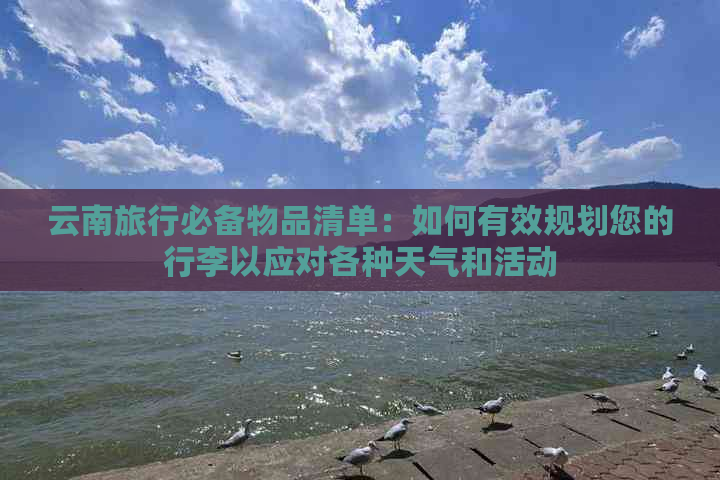 云南旅行必备物品清单：如何有效规划您的行李以应对各种天气和活动