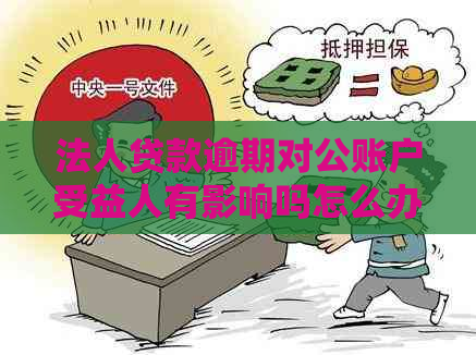 法人贷款逾期对公账户受益人有影响吗怎么办：公司及个人责任探讨