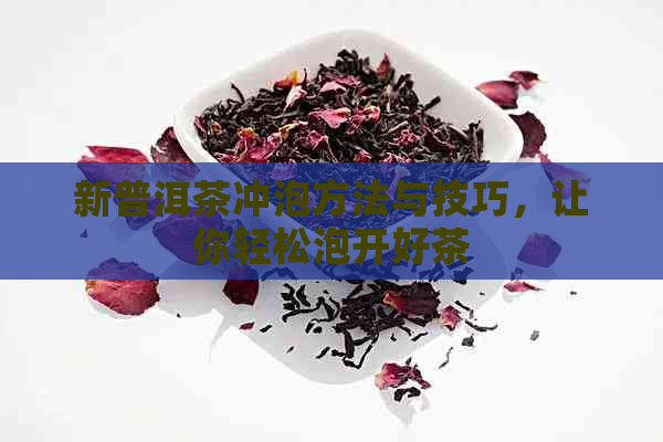 新普洱茶冲泡方法与技巧，让你轻松泡开好茶