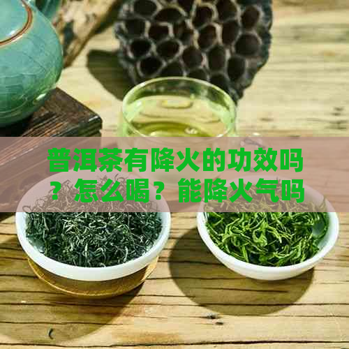 普洱茶有降火的功效吗？怎么喝？能降火气吗？