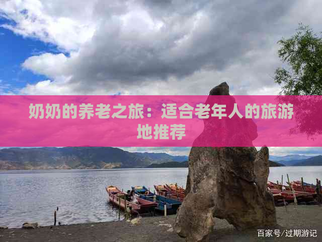 奶奶的养老之旅：适合老年人的旅游地推荐