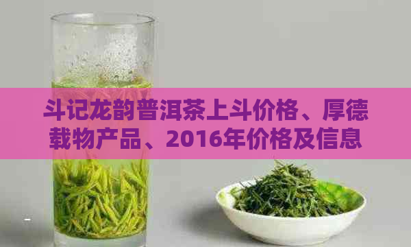 斗记龙韵普洱茶上斗价格、厚德载物产品、2016年价格及信息