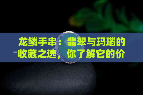 龙鳞手串：翡翠与玛瑙的收藏之选，你了解它的价值吗？