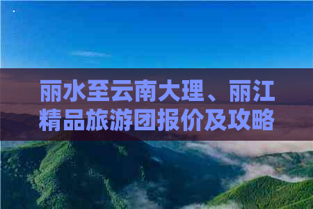 丽水至云南大理、丽江精品旅游团报价及攻略详细解析