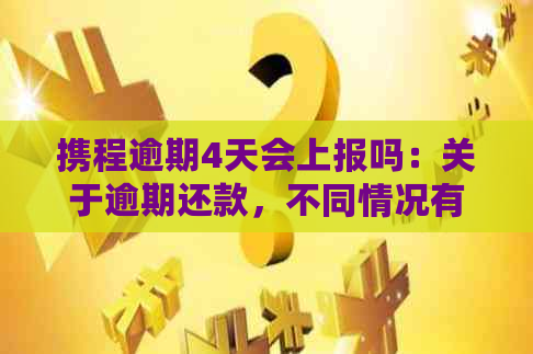 携程逾期4天会上报吗：关于逾期还款，不同情况有不同的处理方式和时间。