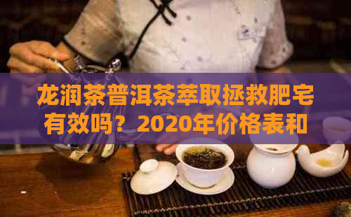 龙润茶普洱茶萃取拯救肥宅有效吗？2020年价格表和评价如何？