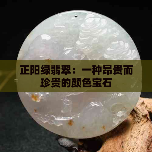 正阳绿翡翠：一种昂贵而珍贵的颜色宝石