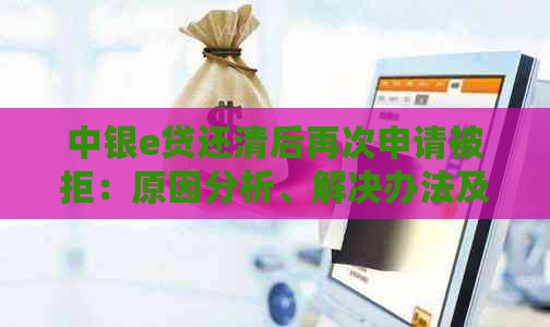 中银e贷还清后再次申请被拒：原因分析、解决办法及可能影响