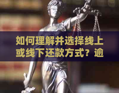 如何理解并选择线上或线下还款方式？逾期处理策略一文详解