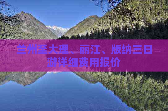 兰州至大理、丽江、版纳三日游详细费用报价
