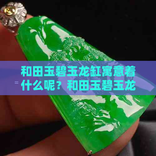 和田玉碧玉龙缸寓意着什么呢？和田玉碧玉龙牌解析