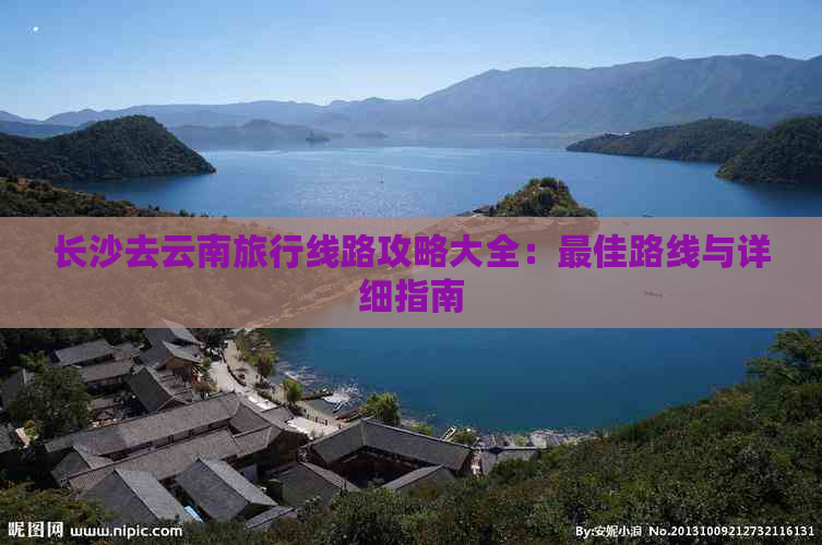 长沙去云南旅行线路攻略大全：更佳路线与详细指南