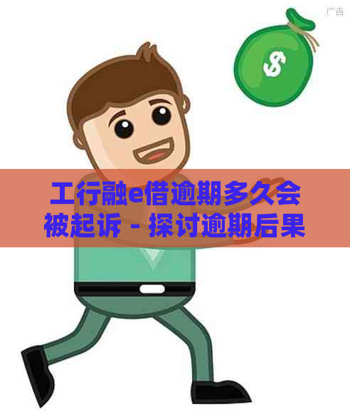 工行融e借逾期多久会被起诉 - 探讨逾期后果与解决策略