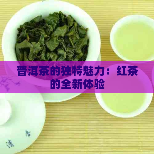 普洱茶的独特魅力：红茶的全新体验