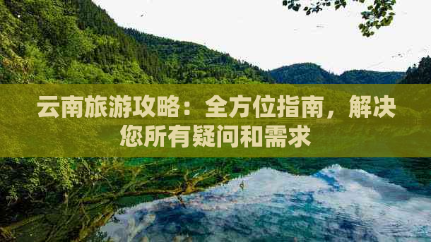 云南旅游攻略：全方位指南，解决您所有疑问和需求