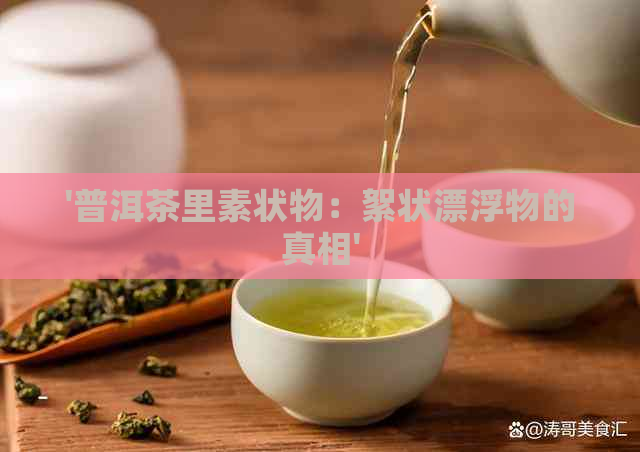 '普洱茶里素状物：絮状漂浮物的真相'