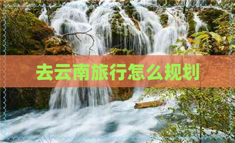 去云南旅行怎么规划