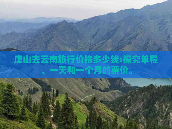 唐山去云南旅行价格多少钱:探究单程、一天和一个月的票价。