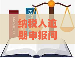 纳税人逾期申报问题研究报告范文：2020年处罚与解决措