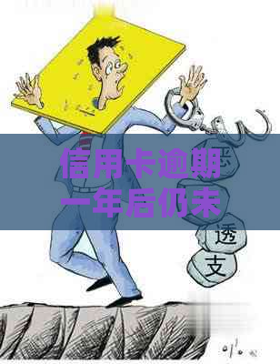 信用卡逾期一年后仍未全额还款，如何解决？