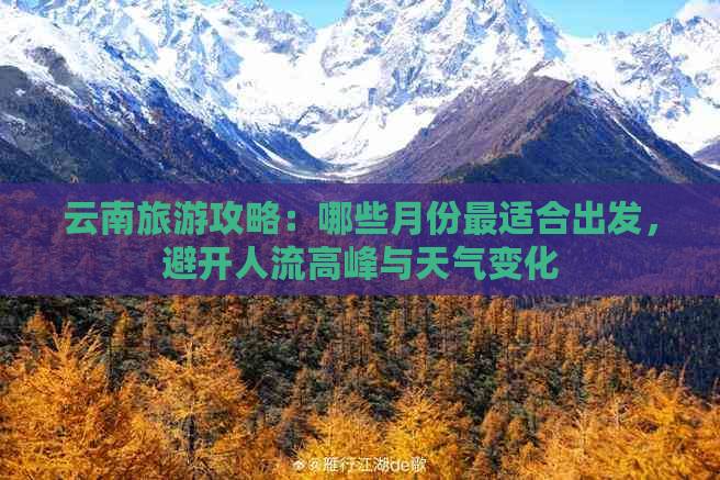 云南旅游攻略：哪些月份最适合出发，避开人流高峰与天气变化