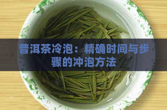 普洱茶冷泡：精确时间与步骤的冲泡方法