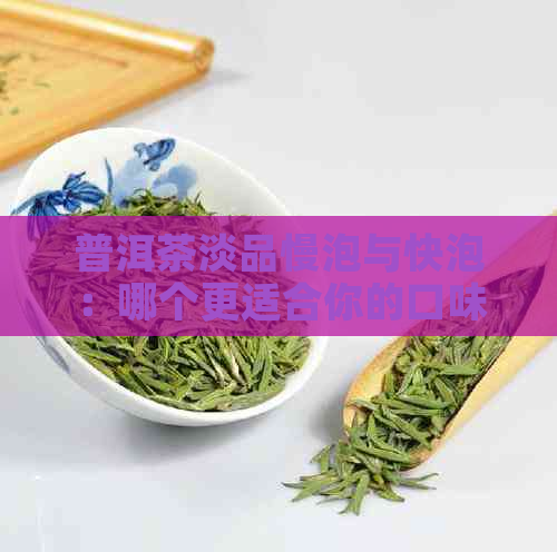 普洱茶淡品慢泡与快泡：哪个更适合你的口味？