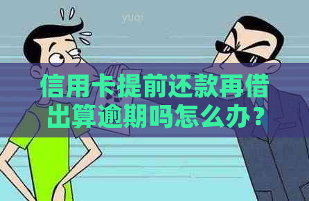 信用卡提前还款再借出算逾期吗怎么办？如何办理？